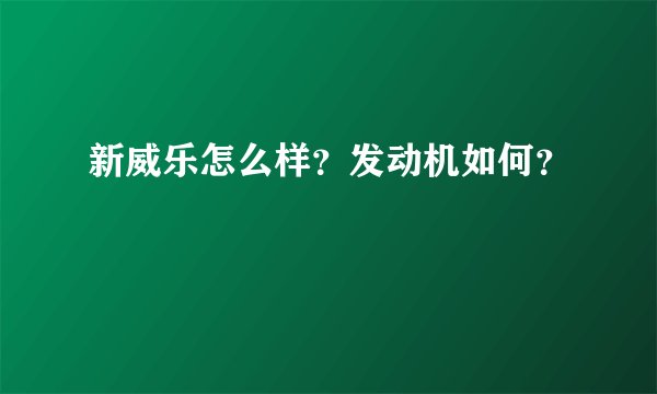 新威乐怎么样？发动机如何？