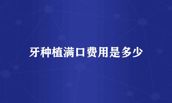牙种植满口费用是多少