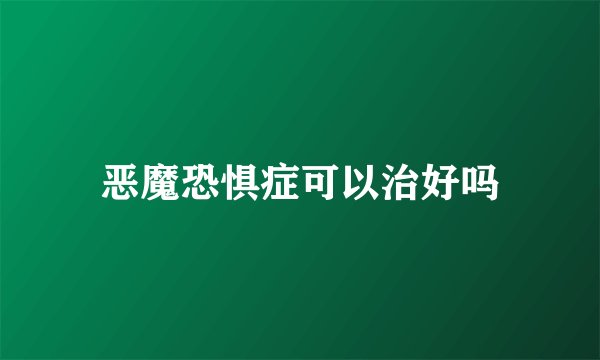 恶魔恐惧症可以治好吗