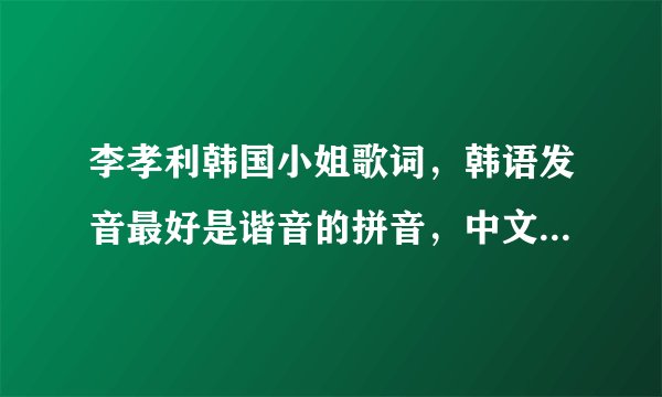 李孝利韩国小姐歌词,韩语发音最好是谐音的拼音,中文字也可以,谢谢啦,
