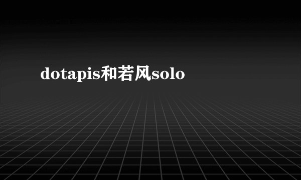 dotapis和若风solo