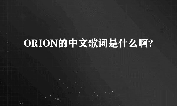 ORION的中文歌词是什么啊?