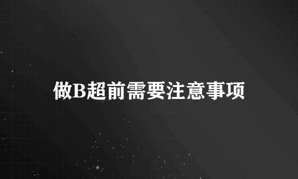 做B超前需要注意事项