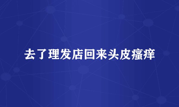 去了理发店回来头皮瘙痒