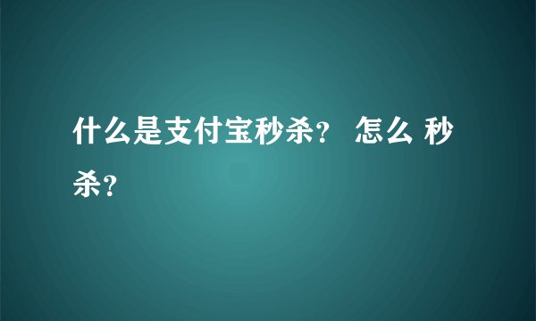 什么是支付宝秒杀？ 怎么 秒杀？
