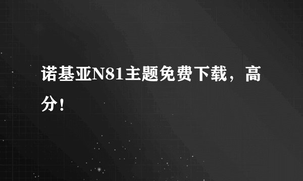诺基亚N81主题免费下载,高分!