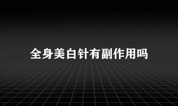 全身美白针有副作用吗