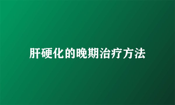 肝硬化的晚期治疗方法