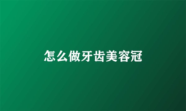 怎么做牙齿美容冠