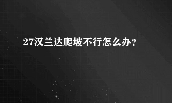 27汉兰达爬坡不行怎么办？