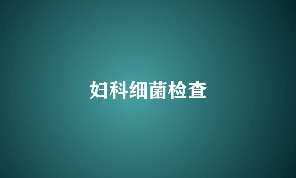 妇科细菌检查