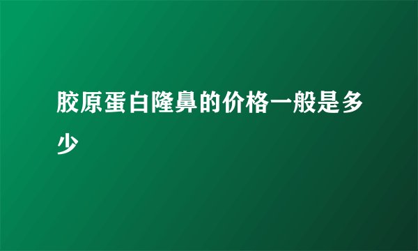 胶原蛋白隆鼻的价格一般是多少