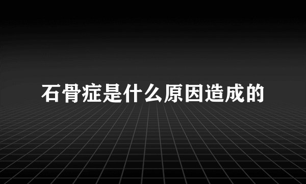 石骨症是什么原因造成的