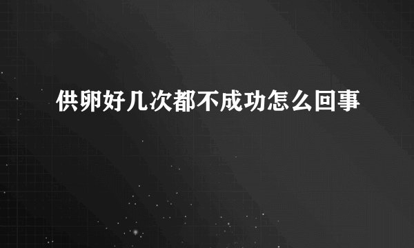 供卵好几次都不成功怎么回事