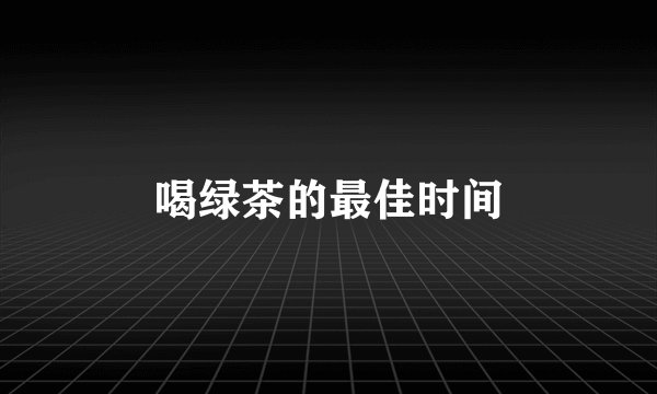 喝绿茶的最佳时间