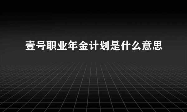 壹号职业年金计划是什么意思