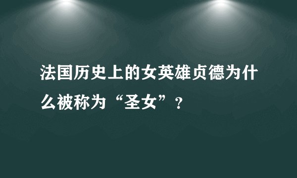 法国历史上的女英雄贞德为什么被称为“圣女”？
