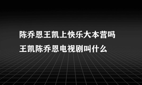 陈乔恩王凯上快乐大本营吗 王凯陈乔恩电视剧叫什么