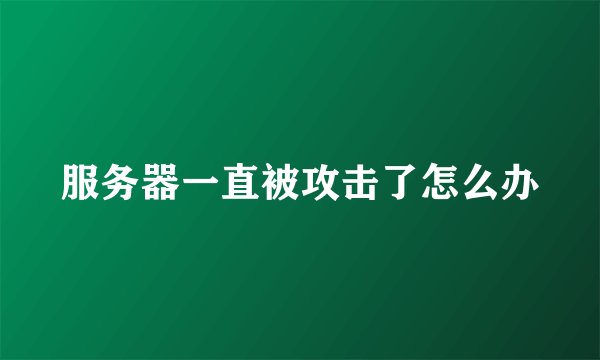 服务器一直被攻击了怎么办