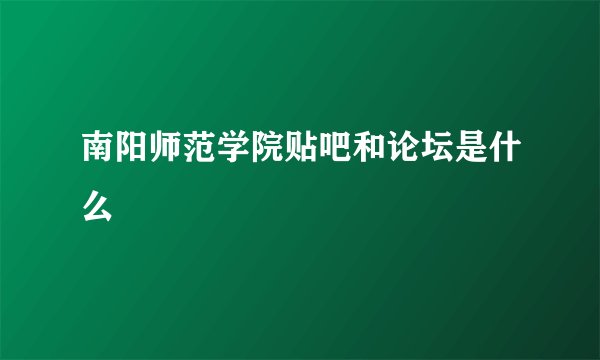 南阳师范学院贴吧和论坛是什么
