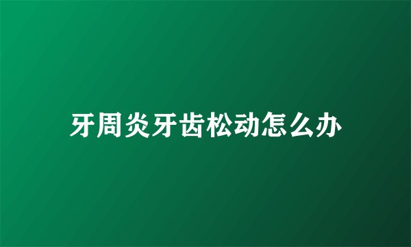 牙周炎牙齿松动怎么办