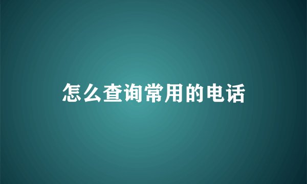 怎么查询常用的电话