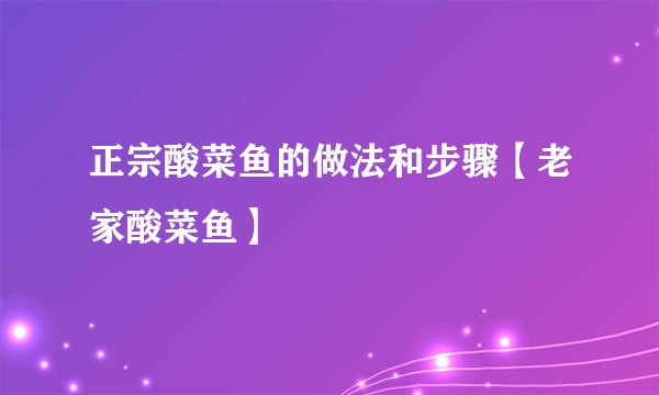 正宗酸菜鱼的做法和步骤【老家酸菜鱼】