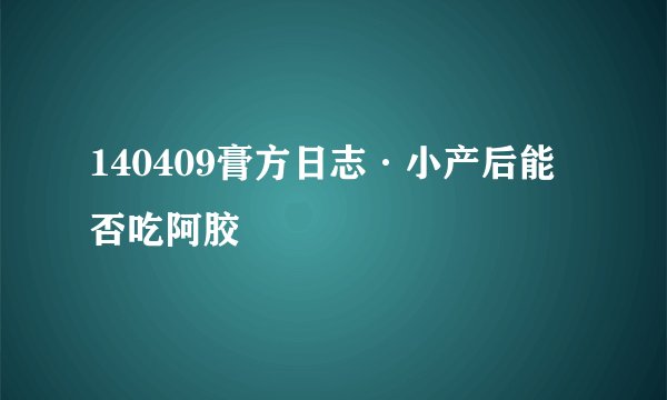 140409膏方日志·小产后能否吃阿胶