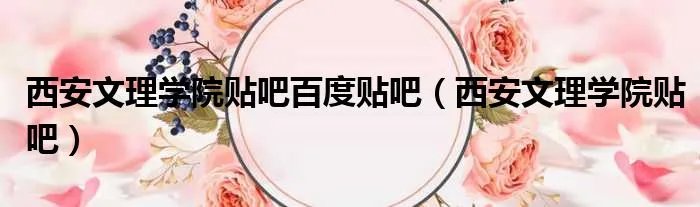 西安文理学院贴吧百度贴吧（西安文理学院贴吧）