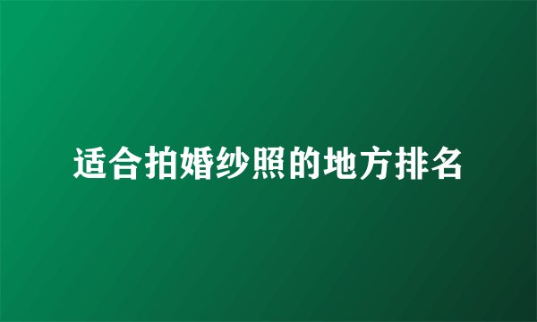 适合拍婚纱照的地方排名