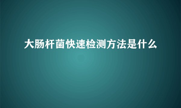 大肠杆菌快速检测方法是什么