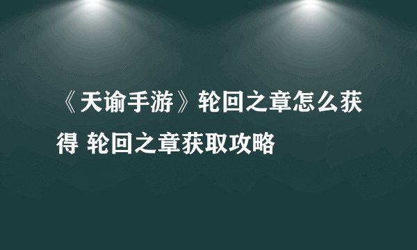 《天谕手游》轮回之章怎么获得 轮回之章获取攻略