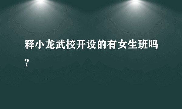 释小龙武校开设的有女生班吗?