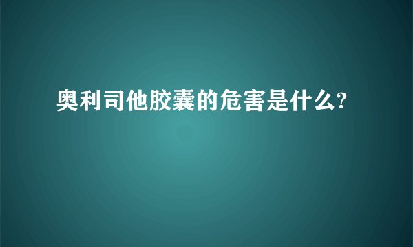 奥利司他胶囊的危害是什么?