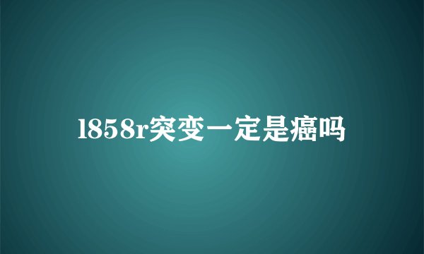 l858r突变一定是癌吗