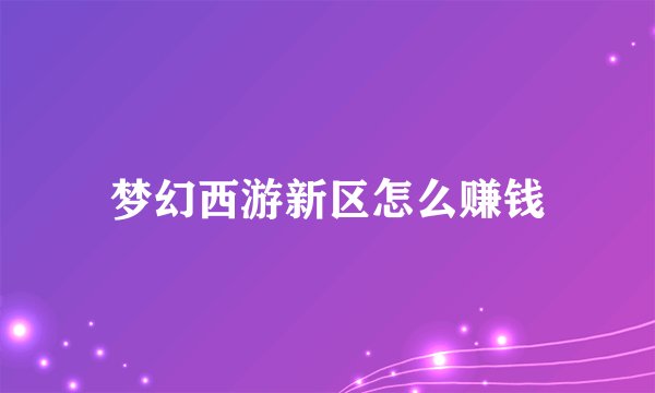 梦幻西游新区怎么赚钱
