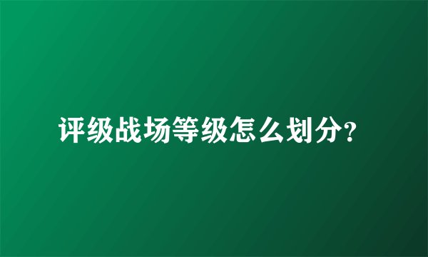 评级战场等级怎么划分？
