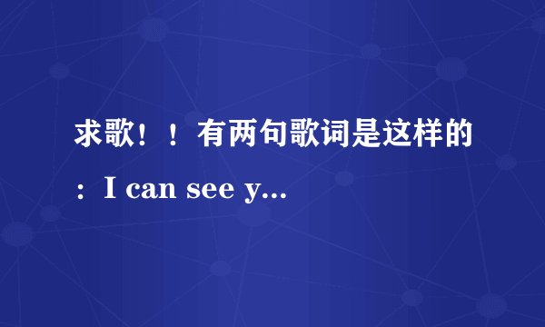 求歌！！有两句歌词是这样的：I can see you smile,I can see you cry.是一个女的唱的，很温柔，节奏很慢