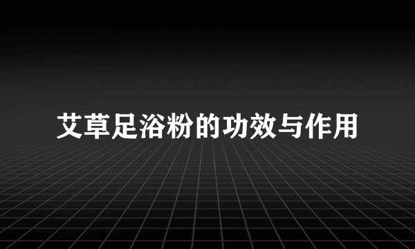 艾草足浴粉的功效与作用