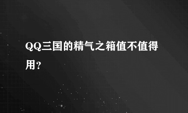 QQ三国的精气之箱值不值得用？
