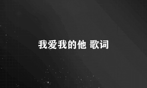我爱我的他 歌词