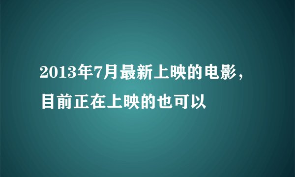 2013年7月最新上映的电影，目前正在上映的也可以