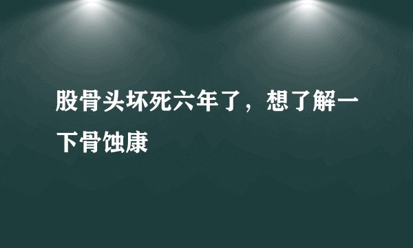 股骨头坏死六年了,想了解一下骨蚀康