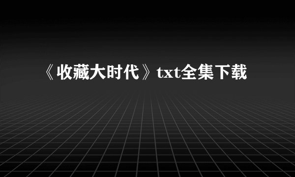 《收藏大时代》txt全集下载