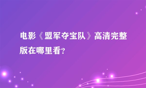 电影《盟军夺宝队》高清完整版在哪里看？