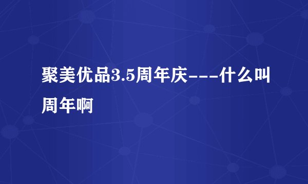 聚美优品3.5周年庆---什么叫周年啊