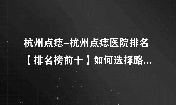 杭州点痣-杭州点痣医院排名【排名榜前十】如何选择路边小店和专业医疗机构的点痣?