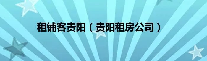 租铺客贵阳(贵阳租房公司)