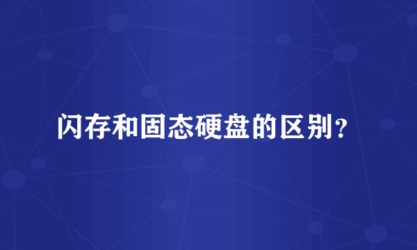 闪存和固态硬盘的区别？