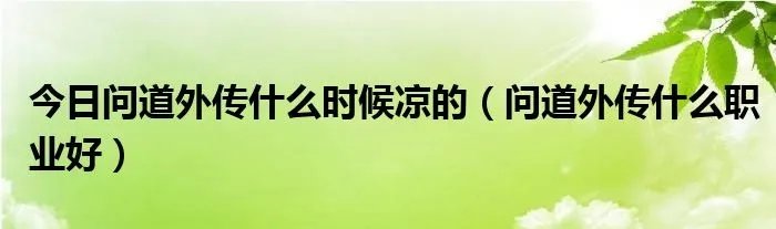 今日问道外传什么时候凉的（问道外传什么职业好）